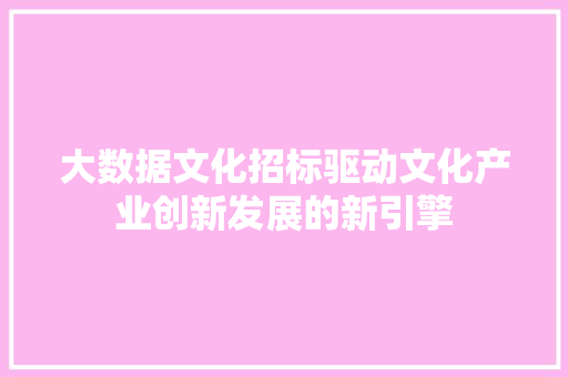 大数据文化招标驱动文化产业创新发展的新引擎  第1张