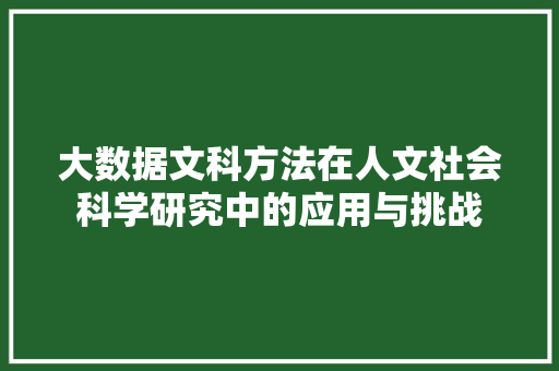 大数据文科方法在人文社会科学研究中的应用与挑战  第1张