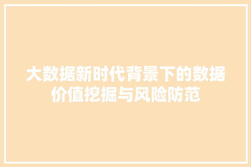 大数据新时代背景下的数据价值挖掘与风险防范  第1张