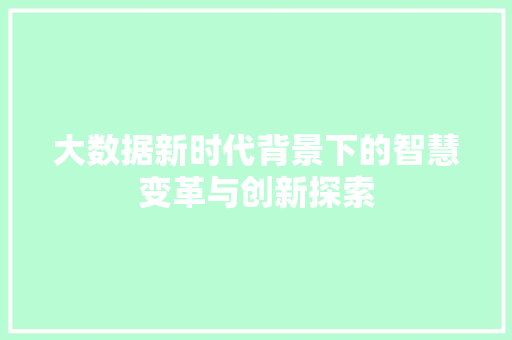 大数据新时代背景下的智慧变革与创新探索  第1张