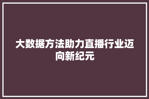大数据方法助力直播行业迈向新纪元  第1张