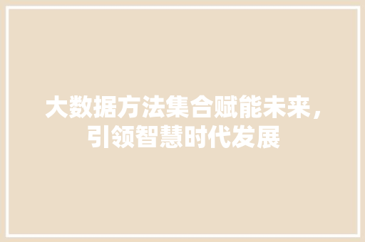 大数据方法集合赋能未来，引领智慧时代发展  第1张