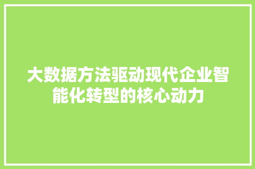 大数据方法驱动现代企业智能化转型的核心动力  第1张