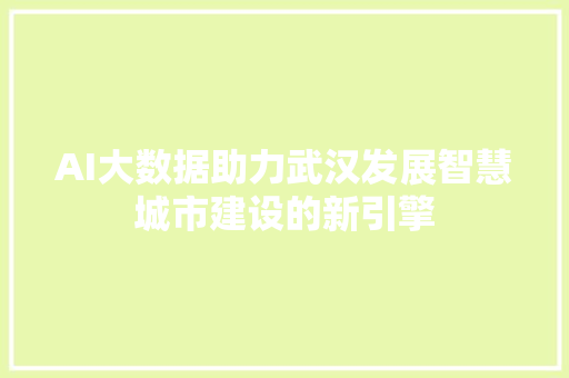 AI大数据助力武汉发展智慧城市建设的新引擎