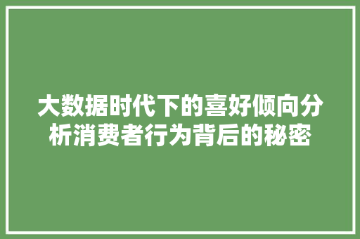 大数据时代下的喜好倾向分析消费者行为背后的秘密