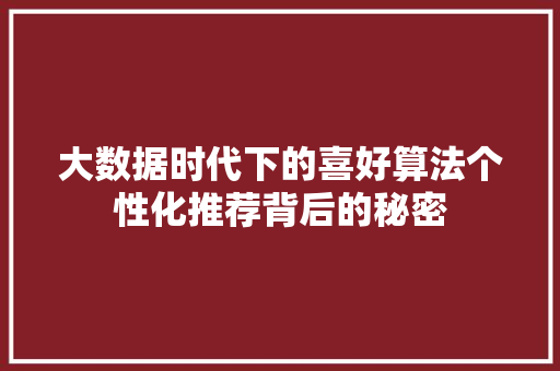 大数据时代下的喜好算法个性化推荐背后的秘密  第1张