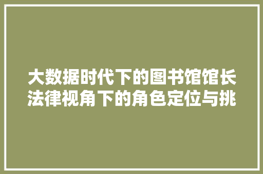 大数据时代下的图书馆馆长法律视角下的角色定位与挑战
