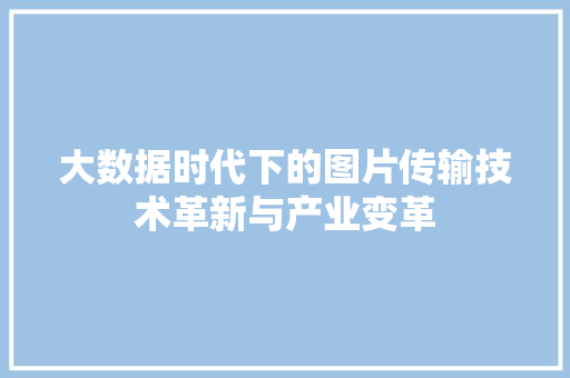 大数据时代下的图片传输技术革新与产业变革  第1张