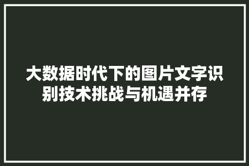 大数据时代下的图片文字识别技术挑战与机遇并存  第1张
