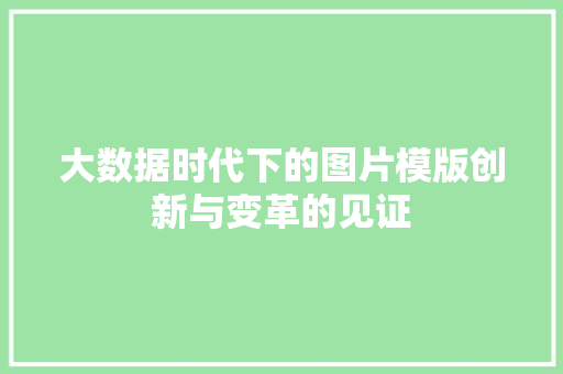 大数据时代下的图片模版创新与变革的见证