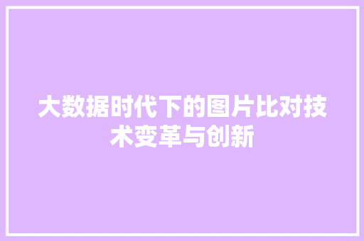大数据时代下的图片比对技术变革与创新  第1张