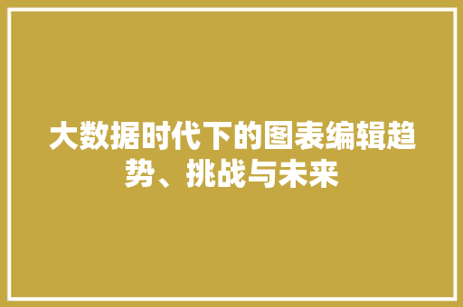 大数据时代下的图表编辑趋势、挑战与未来  第1张