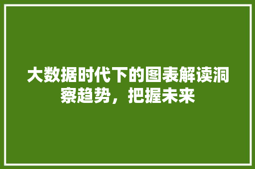 大数据时代下的图表解读洞察趋势，把握未来  第1张