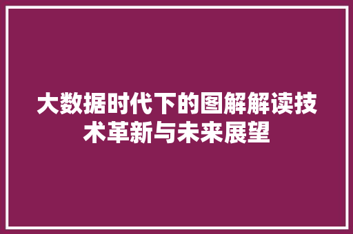 大数据时代下的图解解读技术革新与未来展望  第1张