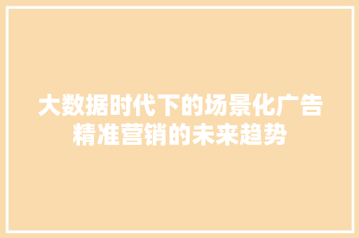 大数据时代下的场景化广告精准营销的未来趋势