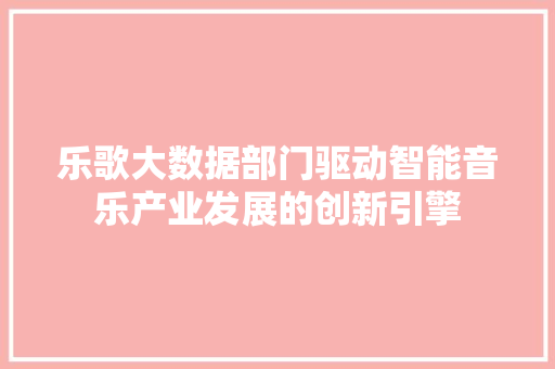乐歌大数据部门驱动智能音乐产业发展的创新引擎