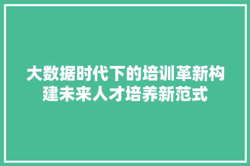 大数据时代下的培训革新构建未来人才培养新范式  第1张