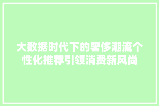大数据时代下的奢侈潮流个性化推荐引领消费新风尚