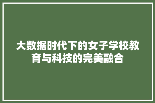 大数据时代下的女子学校教育与科技的完美融合