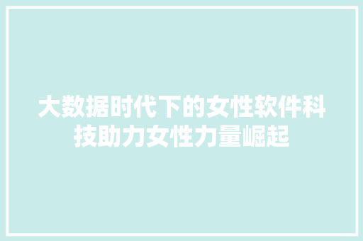 大数据时代下的女性软件科技助力女性力量崛起  第1张