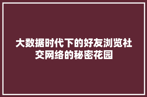 大数据时代下的好友浏览社交网络的秘密花园  第1张