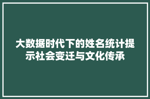 大数据时代下的姓名统计提示社会变迁与文化传承  第1张