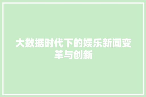 大数据时代下的娱乐新闻变革与创新  第1张