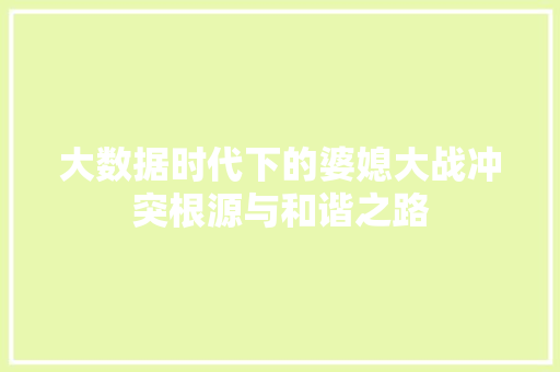 大数据时代下的婆媳大战冲突根源与和谐之路