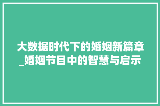 大数据时代下的婚姻新篇章_婚姻节目中的智慧与启示  第1张