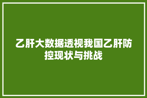 乙肝大数据透视我国乙肝防控现状与挑战