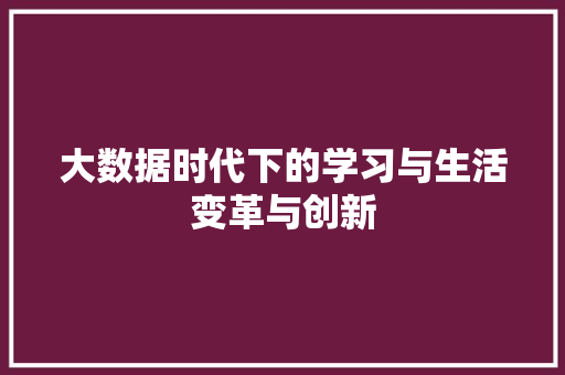 大数据时代下的学习与生活变革与创新  第1张