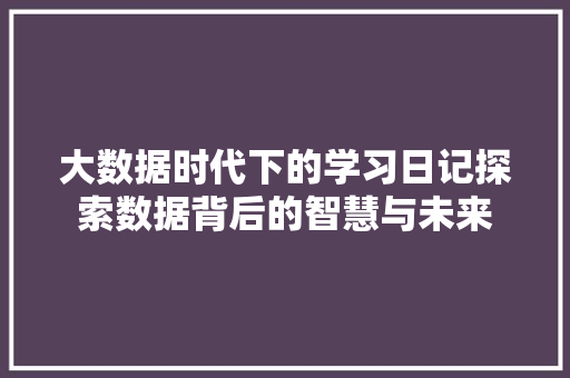 大数据时代下的学习日记探索数据背后的智慧与未来