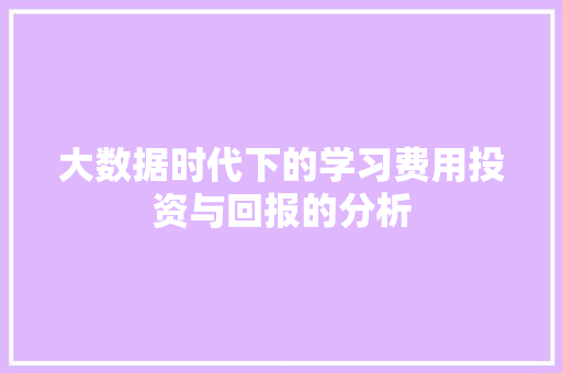 大数据时代下的学习费用投资与回报的分析