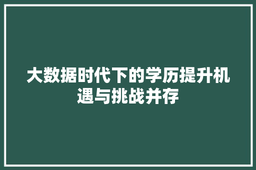 大数据时代下的学历提升机遇与挑战并存