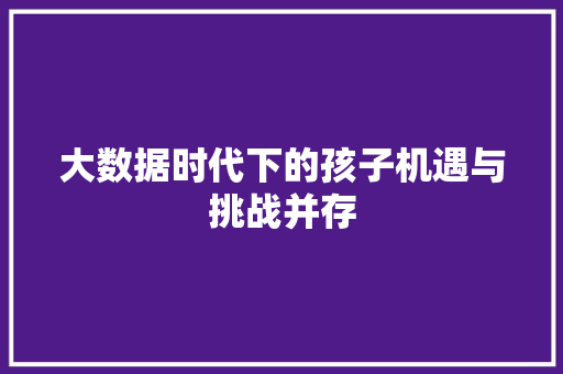 大数据时代下的孩子机遇与挑战并存  第1张