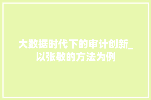 大数据时代下的审计创新_以张敏的方法为例  第1张
