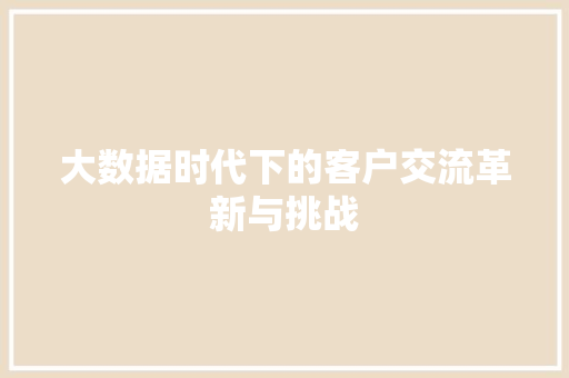 大数据时代下的客户交流革新与挑战  第1张