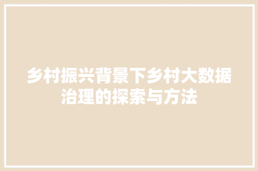 乡村振兴背景下乡村大数据治理的探索与方法  第1张