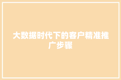 大数据时代下的客户精准推广步骤  第1张