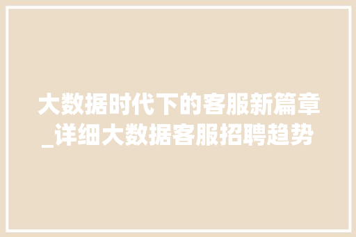 大数据时代下的客服新篇章_详细大数据客服招聘趋势与要求  第1张