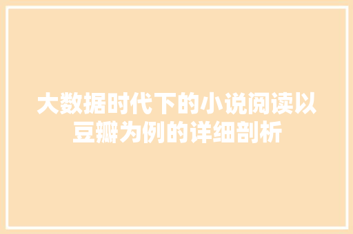 大数据时代下的小说阅读以豆瓣为例的详细剖析