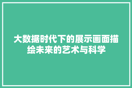 大数据时代下的展示画面描绘未来的艺术与科学  第1张