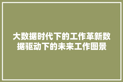 大数据时代下的工作革新数据驱动下的未来工作图景  第1张