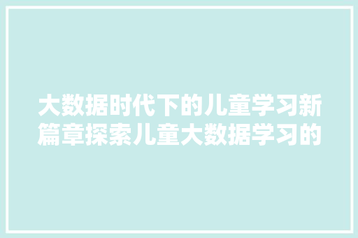 大数据时代下的儿童学习新篇章探索儿童大数据学习的奥秘  第1张