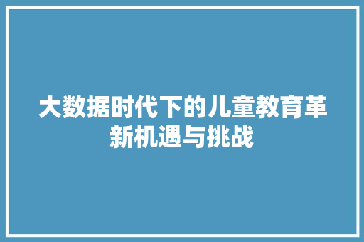 大数据时代下的儿童教育革新机遇与挑战  第1张
