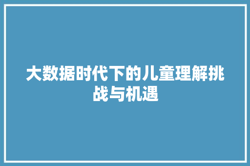 大数据时代下的儿童理解挑战与机遇  第1张
