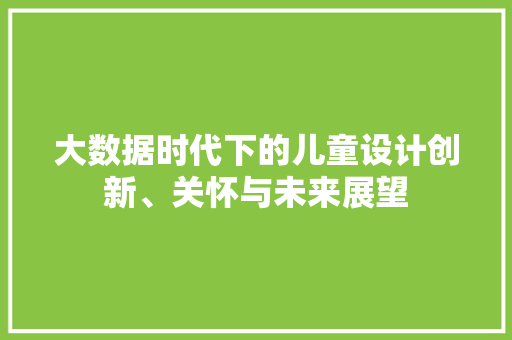 大数据时代下的儿童设计创新、关怀与未来展望  第1张