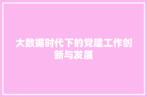大数据时代下的党建工作创新与发展  第1张