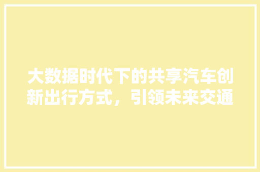 大数据时代下的共享汽车创新出行方式，引领未来交通潮流  第1张