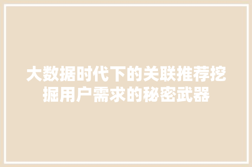 大数据时代下的关联推荐挖掘用户需求的秘密武器  第1张